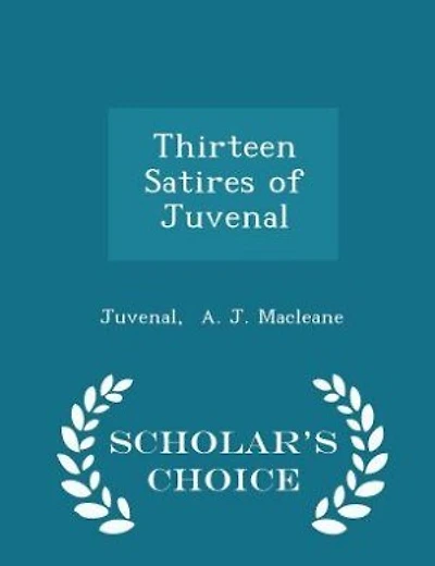 Thirteen Satires of Juvenal - Scholar's Choice Edition