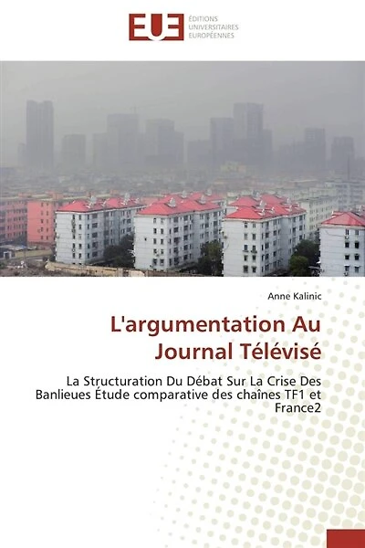 L' argumentation Au Journal Télévisé: La Structuration Du Débat Sur La Crise Des Banlieues Etude comparative des chaînes TF1 et France2