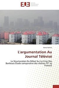 L' argumentation Au Journal Télévisé: La Structuration Du Débat Sur La Crise Des Banlieues Etude comparative des chaînes TF1 et France2