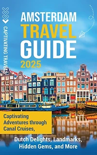 Amsterdam Travel Guide: Captivating Adventures through Canal Cruises, Dutch Delights, Landmarks, Hidden Gems, and More