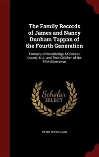 the Family Records of James and Nancy Dunham Tappan Fourth Generation: Formerly Woodbridge, Middlesex County, N.J., Their Children Fifth Generation