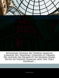 Répertoire Général Du Théâtre Français: Composé Des Tragédies, Comédies Et Drames Des Auteurs Du Premier Et Du Second Ordre, Restés Au Théâ