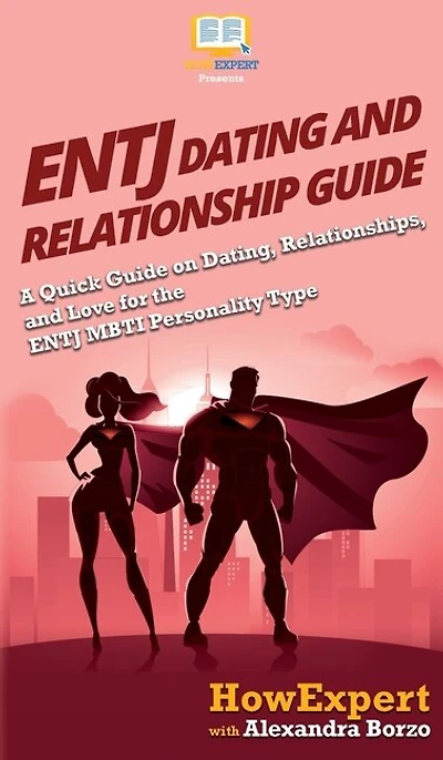 ENTJ Dating and Relationships Guide: A Quick Guide on Dating, Relationships, and Love for the ENTJ MBTI Personality Type