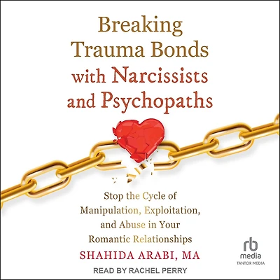Breaking Trauma Bonds with Narcissists and Psychopaths: Stop the Cycle of Manipulation, Exploitation, Abuse Your Romantic Relationships