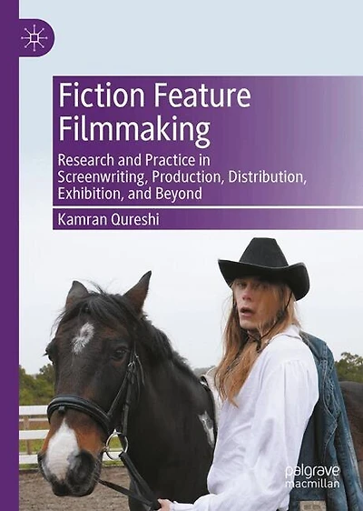 Fiction Feature Filmmaking: Research and Practice Screenwriting, Production, Distribution, Exhibition, Beyond