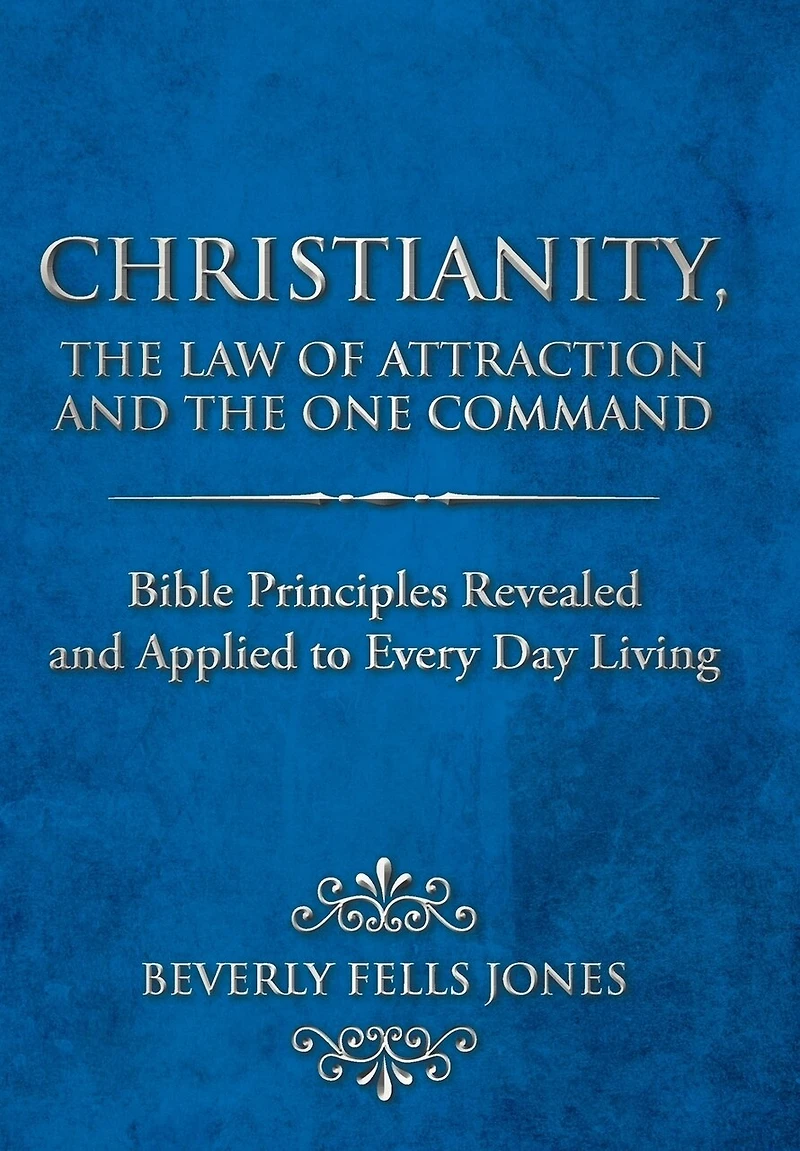 Christianity, The Law Of Attraction And One Command: Bible Principles Revealed Applied To Every Day Living