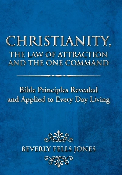 Christianity, The Law Of Attraction And One Command: Bible Principles Revealed Applied To Every Day Living