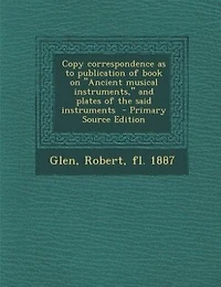 Copy correspondence as to publication of book on "Ancient musical instruments," and plates of the said instruments  - Primary Source Edition