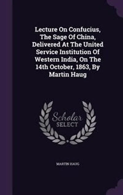Lecture On Confucius, The Sage Of China, Delivered At United Service Institution Western India, 14th October, 1863, By Martin Haug
