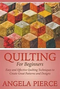 Quilting For Beginners: Easy and Effective Quilting Techniques to Create Great Patterns and Designs