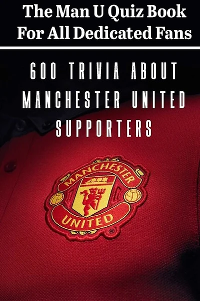 The Man U Quiz Book For All Dedicated Fans 600 Trivia About Manchester United Supporters: Sport Book