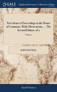 Precedents of Proceedings in the House of Commons; With Observations. ... The Second Edition. of 2; Volume 2