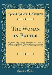 the Woman Battle: A Narrative of Exploits, Adventures, and Travels Madame Loreta Janeta Valezquez, Otherwise K