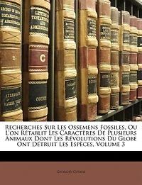 Recherches Sur Les Ossemens Fossiles, Ou L'on Rétablit Caractères De Plusieurs Animaux Dont Révolutions Du Globe Ont Détruit Espèces; Volume 3