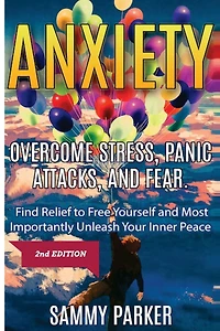 Anxiety: Overcome Stress, Panic Attacks, and Fear: Find Relief to Free Yourself and Most Importantly Unleash Your Inner Peace 2nd Edition