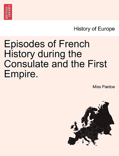Episodes Of French History During The Consulate And The First Empire.