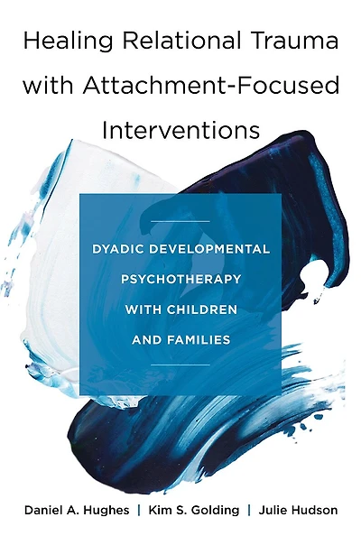 Healing Relational Trauma with Attachment-Focused Interventions: Dyadic Developmental Psychotherapy Children and Families