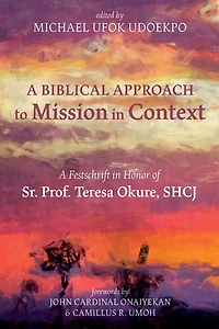 A Biblical Approach to Mission Context: Festschrift Honor of Sr. Prof. Teresa Okure, Shcj