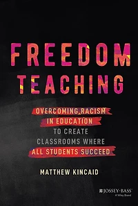 Freedom Teaching: Overcoming Racism Education to Create Classrooms Where All Students Succeed