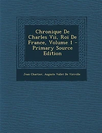 Chronique de Charles VII, roi France Volume 1 - Primary Source Edition
