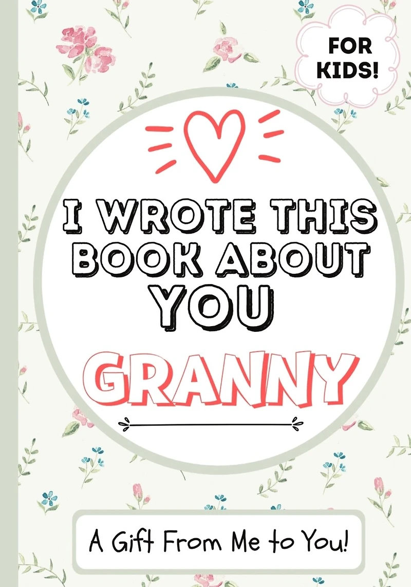 I Wrote This Book About You Granny: A Child's Fill in The Blank Gift Book For Their Special Granny Perfect for Kid's 7 x 10 inch
