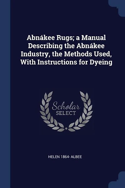 Abnákee Rugs; a Manual Describing the Abnákee Industry, the Methods Used