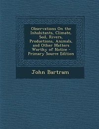Observations On the Inhabitants, Climate, Soil, Rivers, Productions, Animals, and Other Matters Worthy of Notice