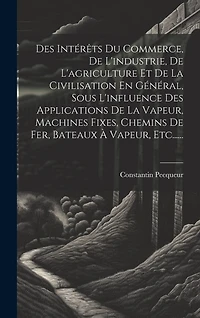 Des Intérêts Du Commerce, De L'industrie, De L'agriculture Et De La Civilisation En Général, Sous L'influence Des Applications De La Vapeur, Machines Fixes, Chemins De Fer, Bateaux À Vapeur