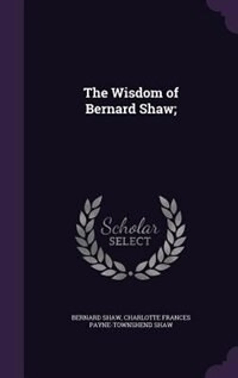The Wisdom of Bernard Shaw (Classic Reprint)