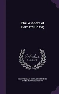 The Wisdom of Bernard Shaw (Classic Reprint)