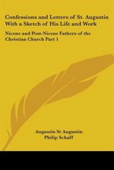 Confessions and Letters of St. Augustin with a Sketch of His Life and Work: Nicene and Post-Nicene Fathers of the Christian Church Part 1