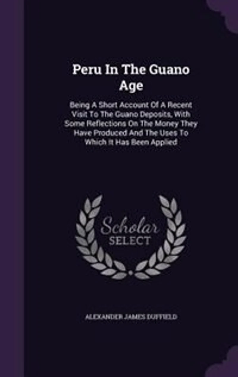 Peru In The Guano Age: Being A Short Account Of A Recent Visit To The Guano Deposits, With Some Reflections On The Money T