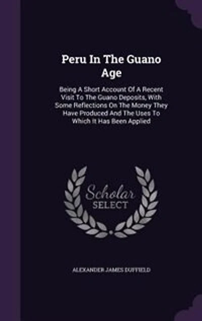 Peru In The Guano Age: Being A Short Account Of A Recent Visit To The Guano Deposits, With Some Reflections On The Money T