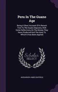 Peru In The Guano Age: Being A Short Account Of A Recent Visit To The Guano Deposits, With Some Reflections On The Money T