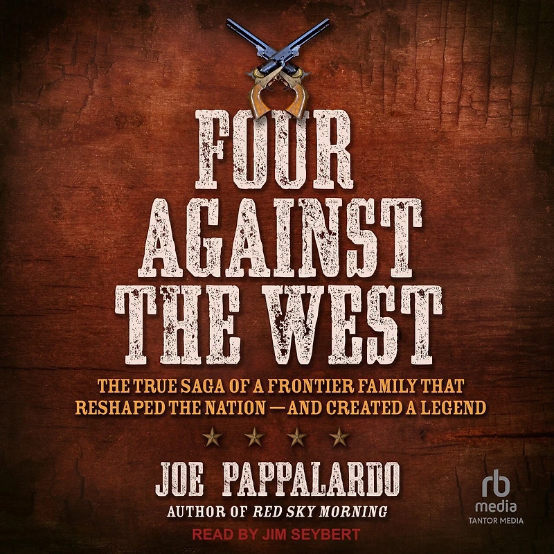 Four Against the West: True Saga of a Frontier Family That Reshaped Nation - and Created Legend