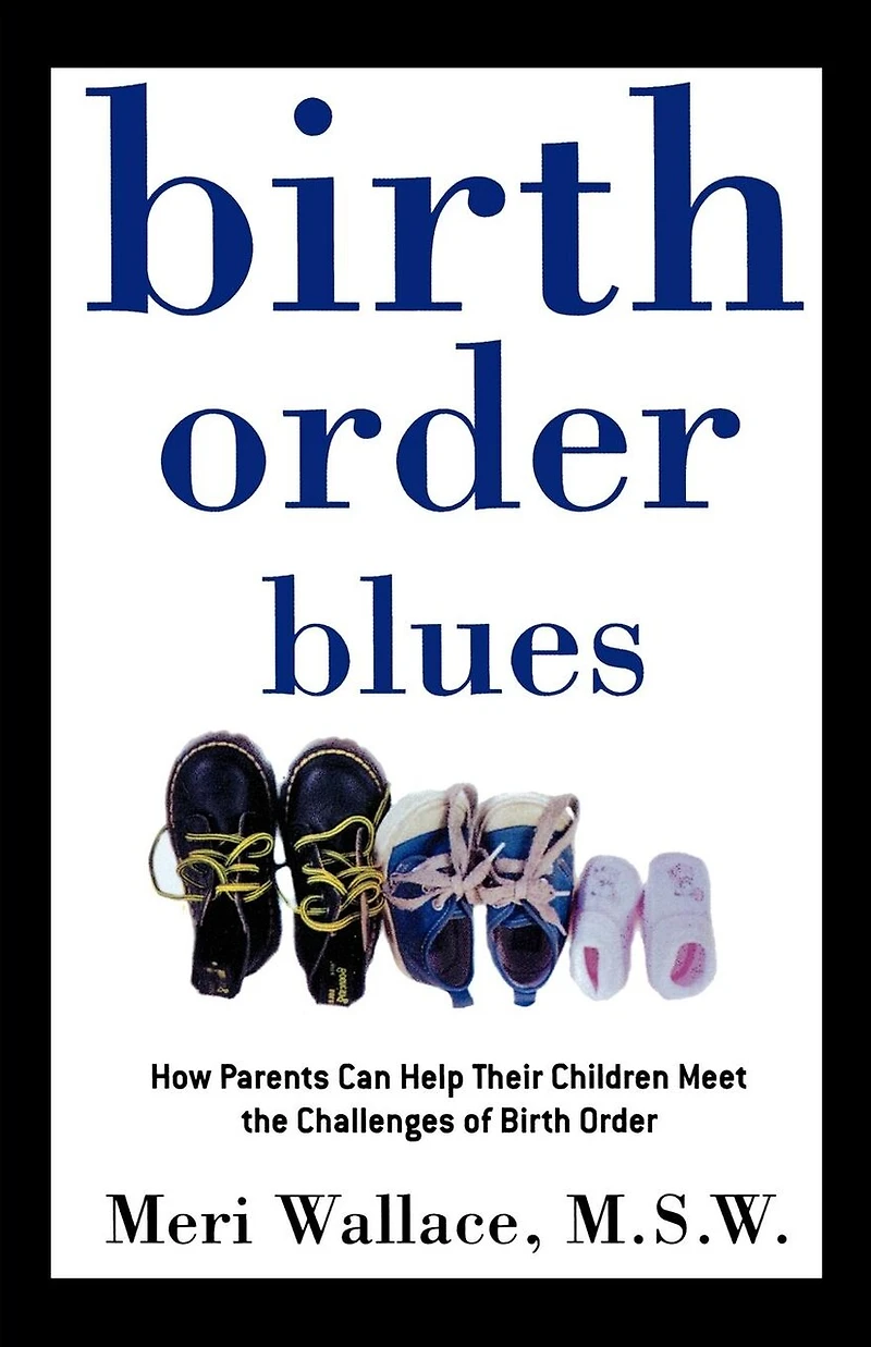 Birth Order Blues: How Parents Can Help Their Children Meet the Challenges of Birth Order
