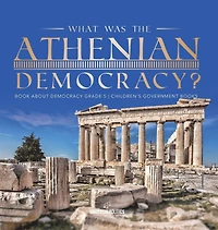 What Was the Athenian Democracy? Book About Democracy Grade 5 Children's Government Books