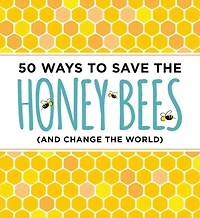 50 Ways to Save the Honey Bees: (and Change the World)