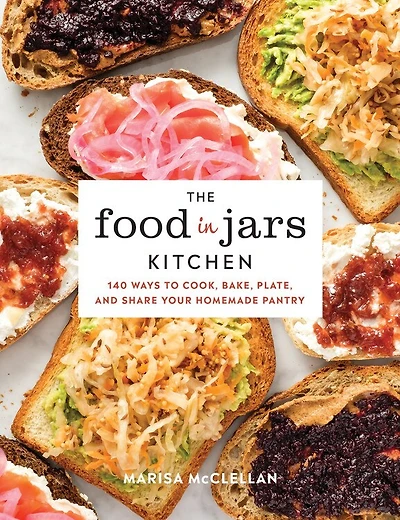 The Food Jars Kitchen: 140 Ways to Cook, Bake, Plate, and Share Your Homemade Pantry