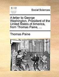 A Letter to George Washington, President of the United States America, From Thomas Paine,