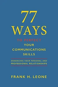 77 Ways To Perfect Your Communications Skills: Enhancing Your Personal and Professional Relationships