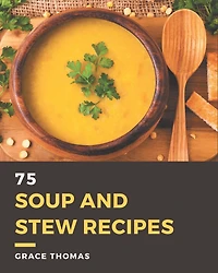 75 Soup and Stew Recipes: A Soup and Stew Cookbook to Fall In Love With