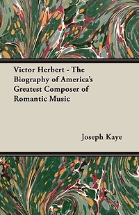 Victor Herbert The Biography Of America S Greatest Composer Romantic Music