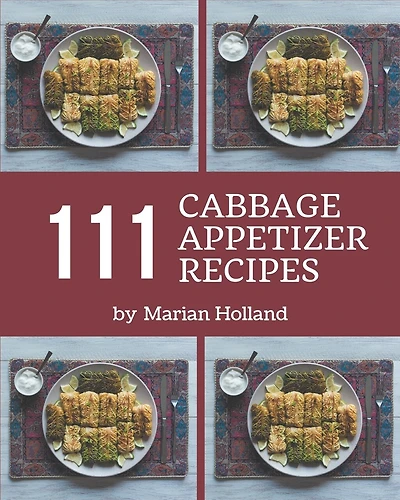 111 Cabbage Appetizer Recipes: A Cabbage Appetizer Cookbook Everyone Loves!