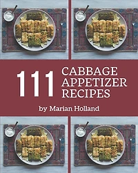 111 Cabbage Appetizer Recipes: A Cabbage Appetizer Cookbook Everyone Loves!