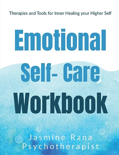 Emotional Self-Care Workbook: Therapies and Tools for Inner Healing your Higher Self: Self- Psychotherapies for Emotional - Mental Well-being and Wellness