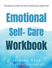 Emotional Self-Care Workbook: Therapies and Tools for Inner Healing your Higher Self: Self- Psychotherapies for Emotional - Mental Well-being and Wellness