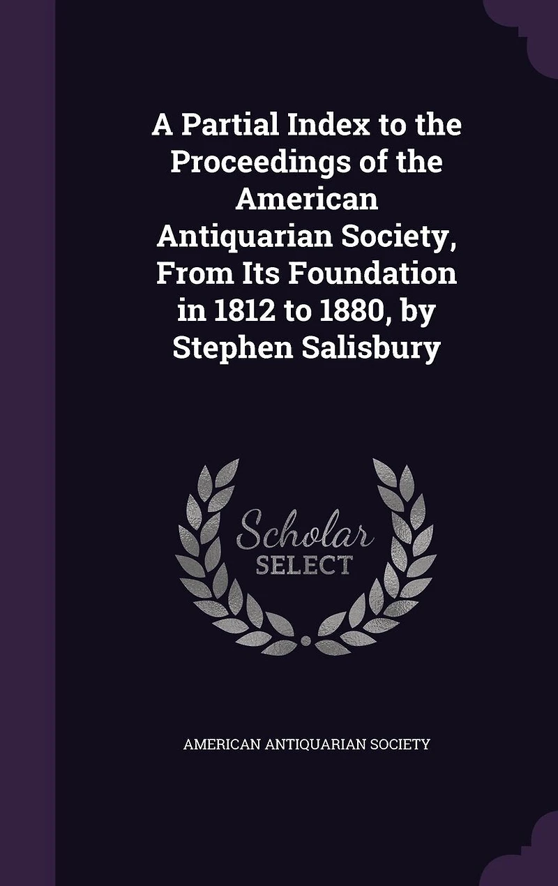 A Partial Index to the Proceedings of the American Antiquarian Society, From Its Foundation in 1812 to 1880, by Stephen Salisbury