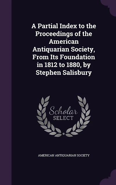 A Partial Index to the Proceedings of the American Antiquarian Society, From Its Foundation in 1812 to 1880, by Stephen Salisbury