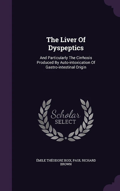 the Liver of Dyspeptics: And Particularly Cirrhosis Produced by Auto-Intoxication Gastro-Intestinal Origin (Clinical,
